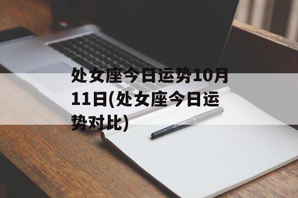 处女座今日运势10月11日(处女座今日运势对比) 处女座今日运势10月11日(处女座今日运势对比)