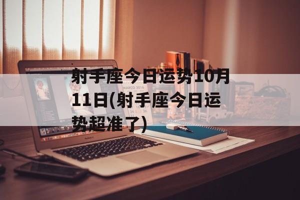 射手座今日运势10月11日(射手座今日运势超准了) 射手座今日运势10月11日(射手座今日运势超准了)