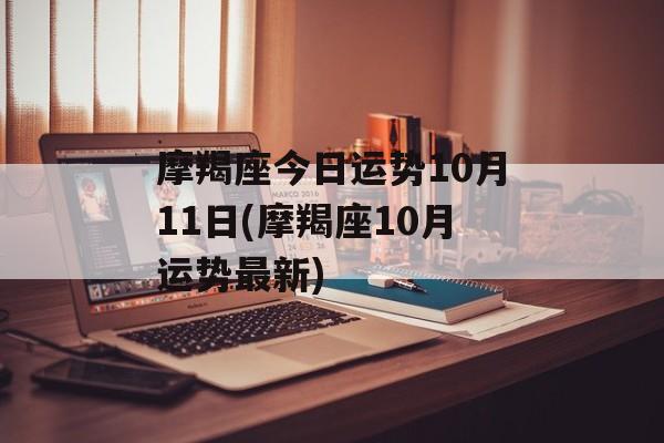 摩羯座今日运势10月11日(摩羯座10月运势最新) 摩羯座今日运势10月11日(摩羯座10月运势最新)